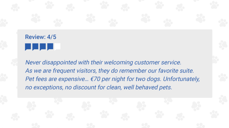 Guest Review: 4/5 Never disappointed with their welcoming customer service. As we are frequent visitors, they do remember our favorite suite. Pet fees are expensive… €70 per night for two dogs. Unfortunately no exceptions, no discount for clean, well behaved pets. 